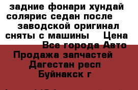 задние фонари хундай солярис.седан.после 2015.заводской оригинал.сняты с машины. › Цена ­ 7 000 - Все города Авто » Продажа запчастей   . Дагестан респ.,Буйнакск г.